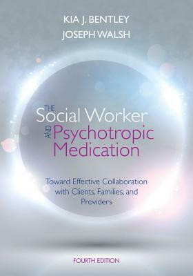 The Social Worker and Psychotropic Medication: Toward Effective Collaboration with Clients, Families, and Providers by Kia J. Bentley, Joseph Walsh