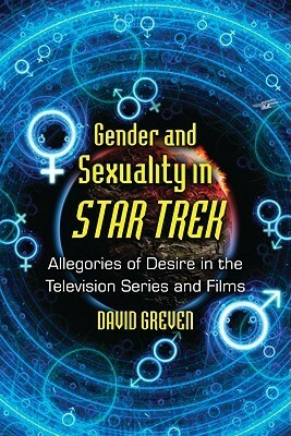 Gender and Sexuality in Star Trek: Allegories of Desire in the Television Series and Films by David Greven