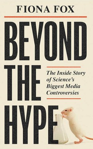 Beyond the Hype: The Inside Story of Science's Biggest Media Controversies by Fiona Fox