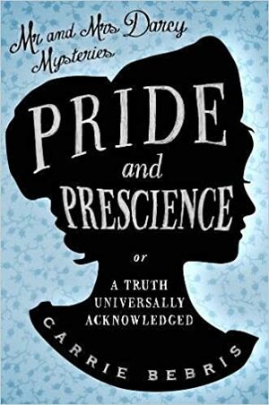 Pride and Prescience: Or, A Truth Universally Acknowledged by Carrie Bebris