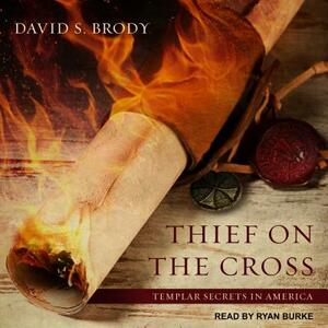 Thief on the Cross: Templar Secrets in America by David S. Brody