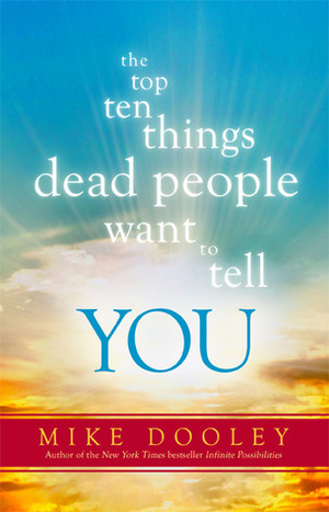 The Top Ten Things Dead People Want to Tell YOU by Mike Dooley