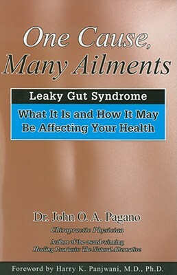 One Cause, Many Ailments: The Leaky Gut Syndrome: What It Is and How It May Be Affecting Your Health by John O. A. Pagano