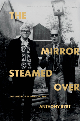 The Mirror Steamed Over: Love and Pop in London, 1962 by Anthony Byrt