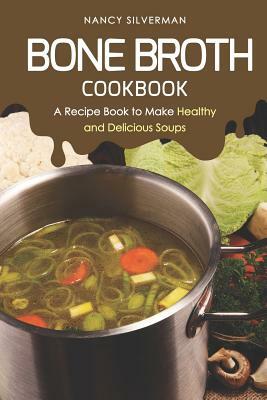 Bone Broth Cookbook: A Recipe Book to Make Healthy and Delicious Soups by Nancy Silverman