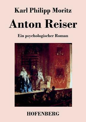 Anton Reiser: Ein psychologischer Roman by Karl Philipp Moritz