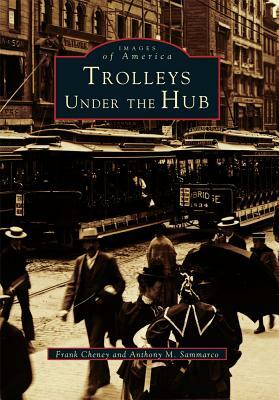 Trolleys Under the Hub by Frank Cheney, Anthony M. Sammarco