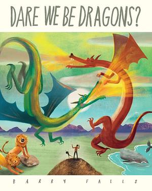 Dare We Be Dragons? by Barry Falls