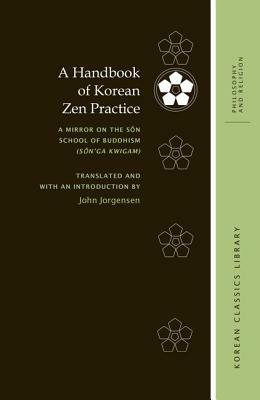 A Handbook of Korean Zen Practice: A Mirror on the S&#335;n School of Buddhism (S&#335;n'ga Kwigam) by Sosan Taesa, John Jorgensen