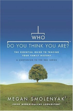 Who Do You Think You Are?: The Essential Guide to Tracing Your Family History by Megan Smolenyak, Wall to Wall Media