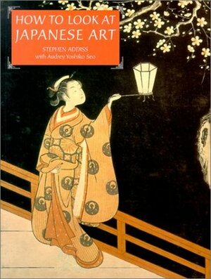 How to Look at Japanese Art by Audrey Yoshiko Seo, Stephen Addiss