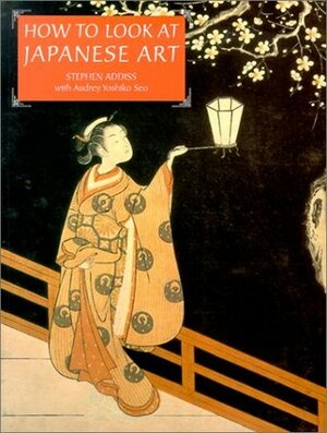 How to Look at Japanese Art by Stephen Addiss, Audrey Yoshiko Seo