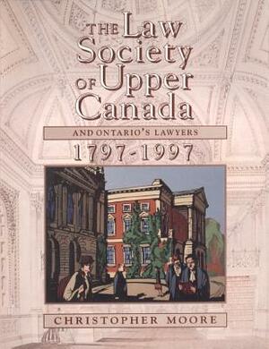 The Law Society of Upper Canada and Ontario's Lawyers, 1797-1997 by Christopher Moore