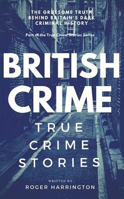 British Crime: True Crime Stories by Roger Harrington