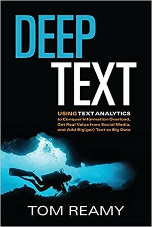 Deep Text: Using Text Analytics to Conquer Information Overload, Get Real Value from Social Media, and Add Big(ger) Text to Big Data by Tom Reamy