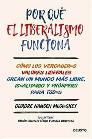 Por qué el liberalismo funciona: Cómo los verdaderos valores liberales crean un mundo más libre, igualitario y próspero para todos by Deirdre N. McCloskey