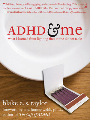 ADHD and Me: What I Learned from Lighting Fires at the Dinner Table by Blake E.S. Taylor, Lara Honos-Webb