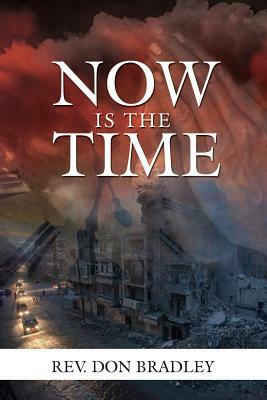 Now Is the Time - A Call to Action for the Procrastinating Christian by Don Bradley