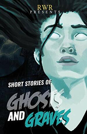 Short Stories of Ghosts and Graves: Anthology of Ghost Stories by RWR Writers by Chris Radge, Gina Pinto, Meg Vann, Jack Simm, Charmaine Clancy, Joanne Austen Brown, Pamela Jeffs, Frank Prem, Lea Scott, Anna Campbell