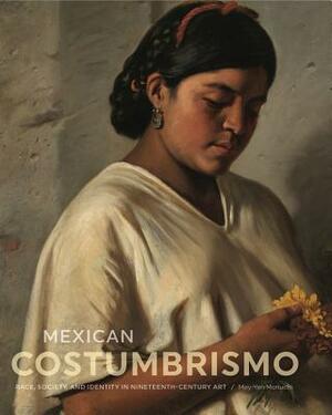 Mexican Costumbrismo: Race, Society, and Identity in Nineteenth-Century Art by Mey-Yen Moriuchi