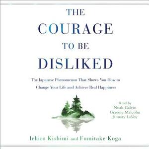 The Courage to Be Disliked: How to Free Yourself, Change Your Life, and Achieve Real Happiness by Ichiro Kishimi, Fumitake Koga