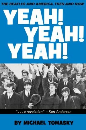 Yeah! Yeah! Yeah!: The Beatles and America, Then and Now by Michael Tomasky