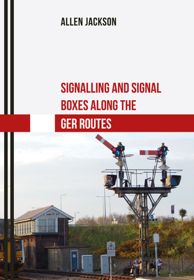 Signalling and Signal Boxes Along the Ger Routes by Allen Jackson