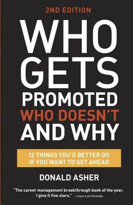 Who Gets Promoted, Who Doesn't, and Why: 12 Things You'd Better Do If You Want to Get Ahead by Donald Asher