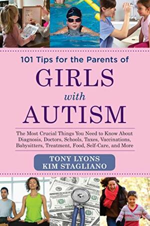 101 Tips for the Parents of Girls with Autism: The Most Crucial Things You Need to Know About Diagnosis, Doctors, Schools, Taxes, Vaccinations, Babysitters, Treatment, Food, Self-Care, and More by Kim Stagliano, Kim Stagliano Tony Lyons