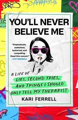 You'll Never Believe Me: A Life of Lies, Second Tries, and Other Stuff I Should Only Tell My Therapist by Kari Ferrell