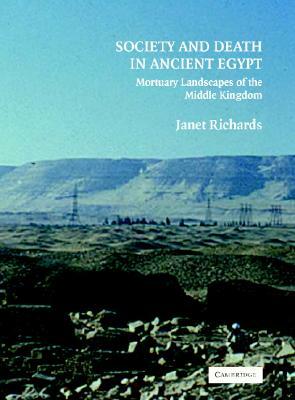 Society and Death in Ancient Egypt: Mortuary Landscapes of the Middle Kingdom by Janet Richards