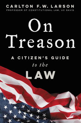 On Treason: A Citizen's Guide to the Law by Carlton F.W. Larson