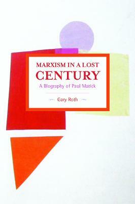 Marxism in a Lost Century: A Biography of Paul Mattick by Gary Roth