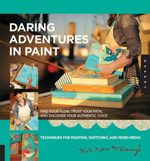 Daring Adventures in Paint: Find Your Flow, Trust Your Path, and Discover Your Authentic Voice-Techniques for Painting, Sketching, and Mixed Media by Mati Rose McDonough