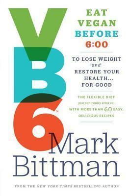 Vb6: Eat Vegan Before 6:00 to Lose Weight and Restore Your Health . . . for Good by Mark Bittman