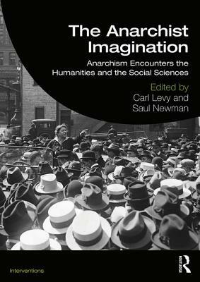 The Anarchist Imagination: Anarchism Encounters the Humanities and the Social Sciences by Saul Newman, Carl Levy