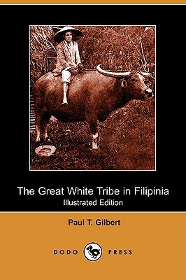 The Great White Tribe in Filipinia (Illustrated Edition) (Dodo Press) by Paul T. Gilbert