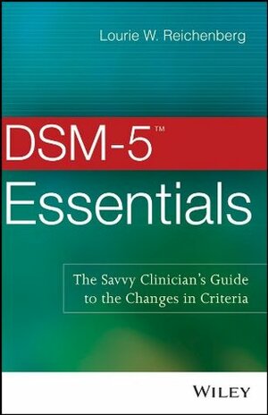 Dsm-5 Essentials: The Savvy Clinician's Guide to the Changes in Criteria by Lourie W. Reichenberg