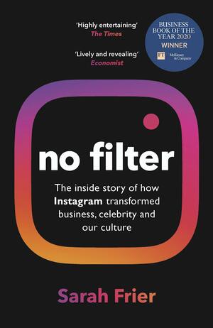 No Filter: The Inside Story of Instagram by Sarah Frier