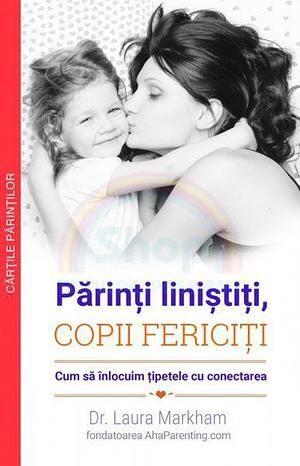 Părinți liniștiți, copii fericiți by Laura Markham, Laura Markham