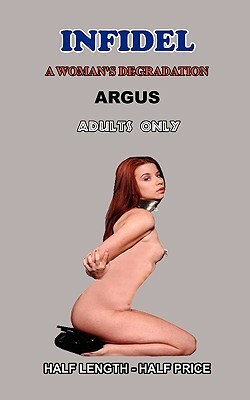 INFIDEL: A woman's degradation, A Novel of Erotic Domination, Bondage and BDSM by Argus