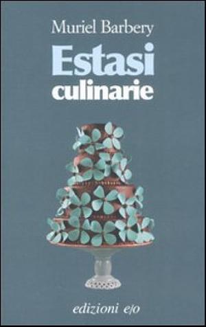 Estasi culinarie by Muriel Barbery, Emanuelle Caillat, Cinzia Poli