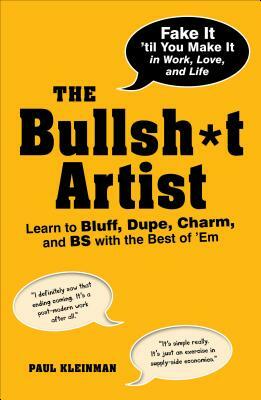 The Bullsh*t Artist: Learn to Bluff, Dupe, Charm, and BS with the Best of 'em by Paul Kleinman