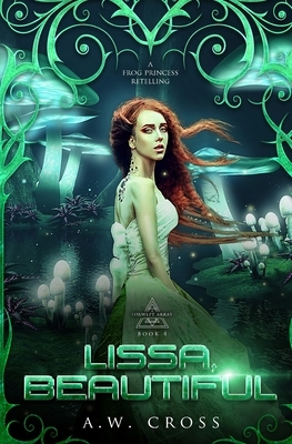 Lissa, Beautiful: A Futuristic Romance Retelling of The Frog Princess by A. W. Cross