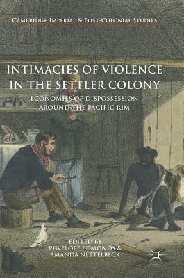 Intimacies of Violence in the Settler Colony: Economies of Dispossession Around the Pacific Rim by 