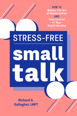 Stress-Free Small Talk: How to Master the Art of Conversation and Take Control of Your Social Anxiety by Richard S. Gallagher