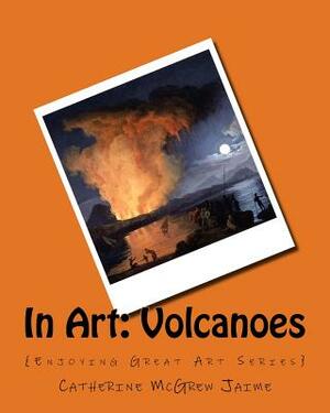 In Art: Volcanoes by Catherine McGrew Jaime