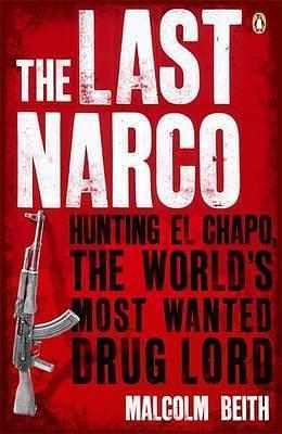 The Last Narco: Hunting El Chapo, the World's Most-Wanted Drug Lord by Malcolm Beith, Malcolm Beith