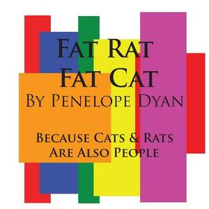 Fat Rat, Fat Cat---Because Cats and Rats Are Also People by Penelope Dyan