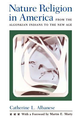 Nature Religion in America: From the Algonkian Indians to the New Age by Catherine L. Albanese